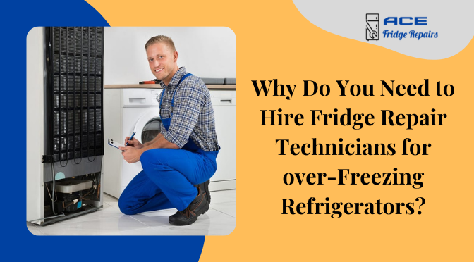 Why Do You Need to Hire Fridge Repair Technicians for over-Freezing Refrigerators?
